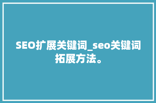 SEO扩展关键词_seo关键词拓展方法。 SEO扩展关键词_seo关键词拓展方法。 SEO关键词