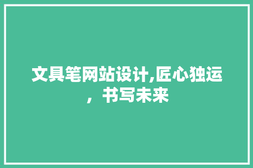 文具笔网站设计,匠心独运，书写未来 文具笔网站设计,匠心独运，书写未来 必应SEO