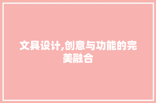 文具设计,创意与功能的完美融合 文具设计,创意与功能的完美融合 搜狗SEO