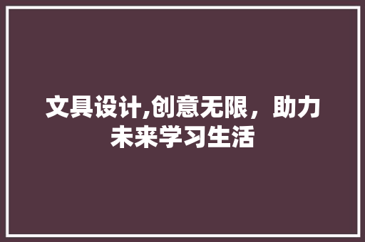 文具设计,创意无限，助力未来学习生活 文具设计,创意无限，助力未来学习生活 必应SEO