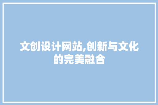 文创设计网站,创新与文化的完美融合 文创设计网站,创新与文化的完美融合 SEO关键词