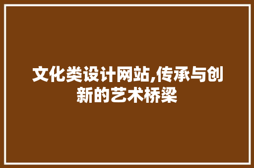 文化类设计网站,传承与创新的艺术桥梁 文化类设计网站,传承与创新的艺术桥梁 网站建设公司