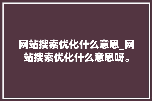 网站搜索优化什么意思_网站搜索优化什么意思呀。 网站搜索优化什么意思_网站搜索优化什么意思呀。 神马SEO