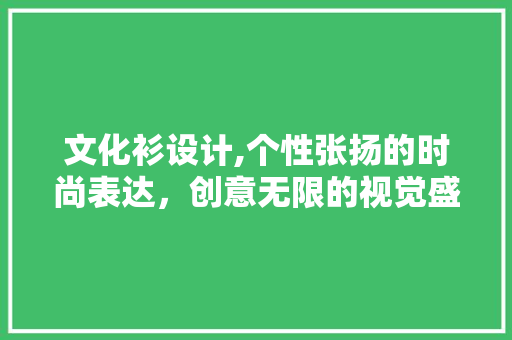 文化衫设计,个性张扬的时尚表达，创意无限的视觉盛宴 文化衫设计,个性张扬的时尚表达，创意无限的视觉盛宴 SEO关键词