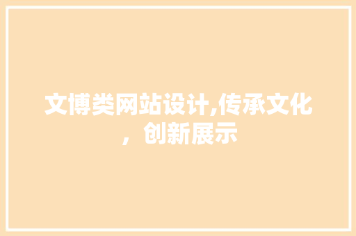 文博类网站设计,传承文化，创新展示 文博类网站设计,传承文化，创新展示 神马SEO