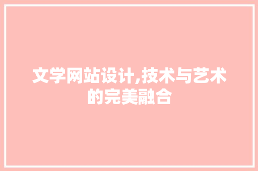 文学网站设计,技术与艺术的完美融合 文学网站设计,技术与艺术的完美融合 搜狗SEO