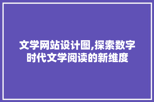 文学网站设计图,探索数字时代文学阅读的新维度 文学网站设计图,探索数字时代文学阅读的新维度 神马SEO