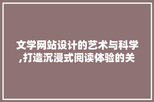 文学网站设计的艺术与科学,打造沉浸式阅读体验的关键要素 文学网站设计的艺术与科学,打造沉浸式阅读体验的关键要素 必应SEO