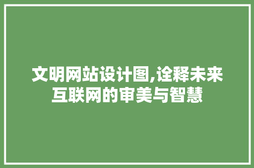 文明网站设计图,诠释未来互联网的审美与智慧 文明网站设计图,诠释未来互联网的审美与智慧 网站建设公司