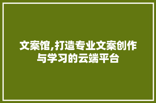 文案馆,打造专业文案创作与学习的云端平台 文案馆,打造专业文案创作与学习的云端平台 必应SEO