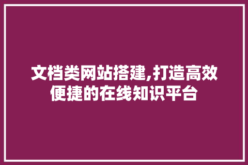 文档类网站搭建,打造高效便捷的在线知识平台 文档类网站搭建,打造高效便捷的在线知识平台 搜狗SEO