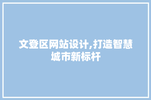 文登区网站设计,打造智慧城市新标杆 文登区网站设计,打造智慧城市新标杆 神马SEO