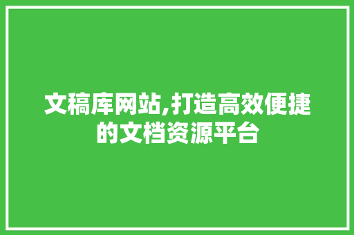 文稿库网站,打造高效便捷的文档资源平台 文稿库网站,打造高效便捷的文档资源平台 SEO关键词