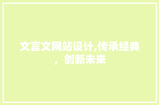 文言文网站设计,传承经典，创新未来 文言文网站设计,传承经典，创新未来 百度SEO