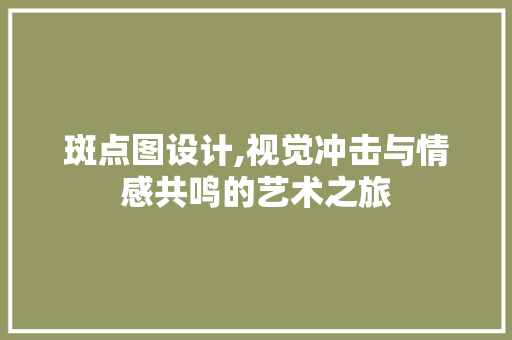 斑点图设计,视觉冲击与情感共鸣的艺术之旅 斑点图设计,视觉冲击与情感共鸣的艺术之旅 必应SEO