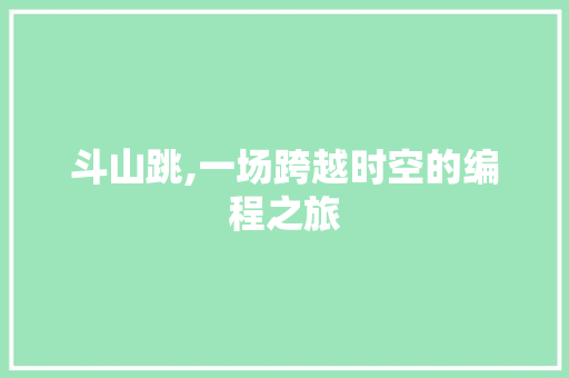 斗山跳,一场跨越时空的编程之旅 斗山跳,一场跨越时空的编程之旅 网站建设公司