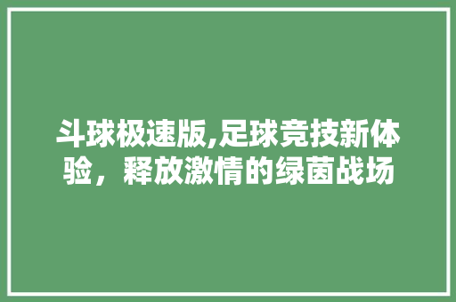 斗球极速版,足球竞技新体验，释放激情的绿茵战场 斗球极速版,足球竞技新体验，释放激情的绿茵战场 搜狗SEO
