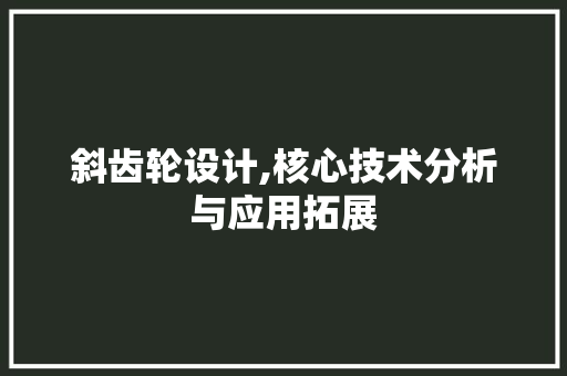 斜齿轮设计,核心技术分析与应用拓展 斜齿轮设计,核心技术分析与应用拓展 网站建设公司