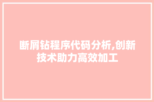 断屑钻程序代码分析,创新技术助力高效加工 断屑钻程序代码分析,创新技术助力高效加工 搜狗SEO