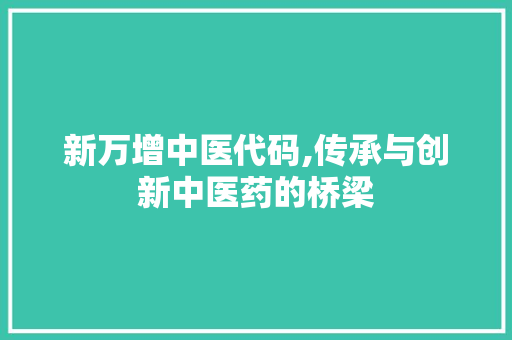 新万增中医代码,传承与创新中医药的桥梁 新万增中医代码,传承与创新中医药的桥梁 搜狗SEO