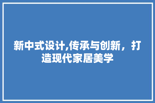 新中式设计,传承与创新，打造现代家居美学 神马SEO