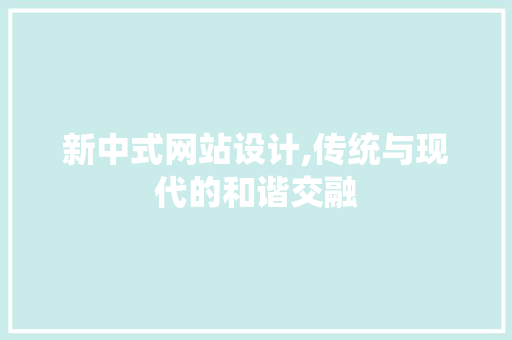 新中式网站设计,传统与现代的和谐交融 新中式网站设计,传统与现代的和谐交融 百度SEO