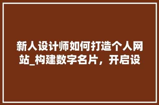 新人设计师如何打造个人网站_构建数字名片，开启设计之旅