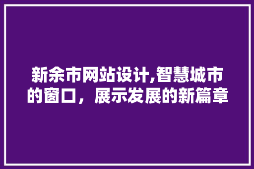 新余市网站设计,智慧城市的窗口，展示发展的新篇章 新余市网站设计,智慧城市的窗口，展示发展的新篇章 网站建设公司