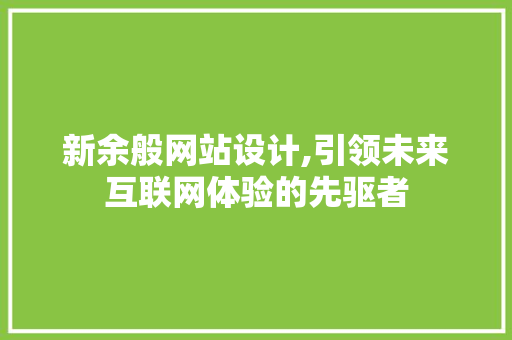 新余般网站设计,引领未来互联网体验的先驱者 新余般网站设计,引领未来互联网体验的先驱者 神马SEO