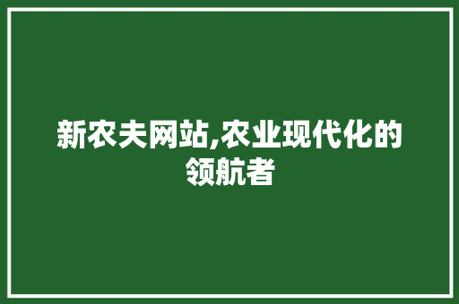 新农夫网站,农业现代化的领航者 新农夫网站,农业现代化的领航者 SEO关键词