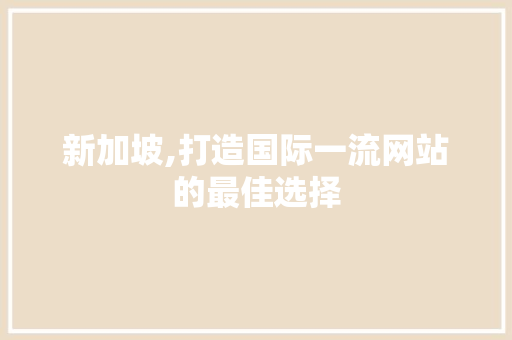 新加坡,打造国际一流网站的最佳选择 新加坡,打造国际一流网站的最佳选择 必应SEO
