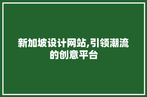 新加坡设计网站,引领潮流的创意平台 新加坡设计网站,引领潮流的创意平台 百度SEO
