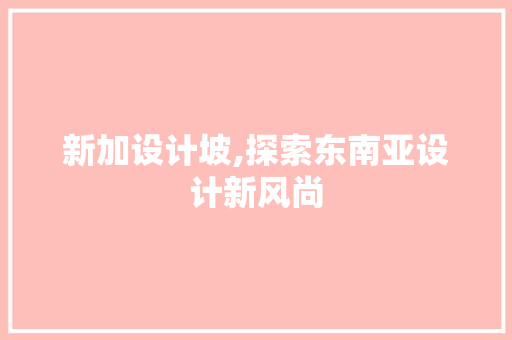 新加设计坡,探索东南亚设计新风尚 新加设计坡,探索东南亚设计新风尚 网站建设公司