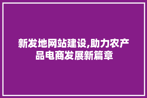 新发地网站建设,助力农产品电商发展新篇章 新发地网站建设,助力农产品电商发展新篇章 搜狗SEO
