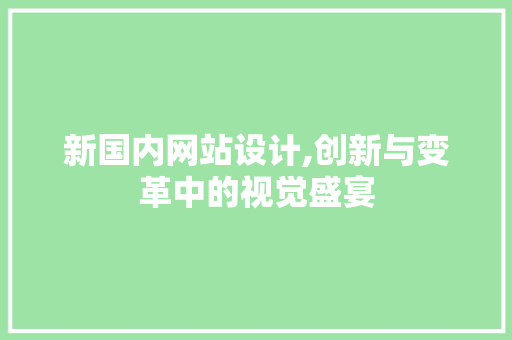 新国内网站设计,创新与变革中的视觉盛宴 新国内网站设计,创新与变革中的视觉盛宴 必应SEO