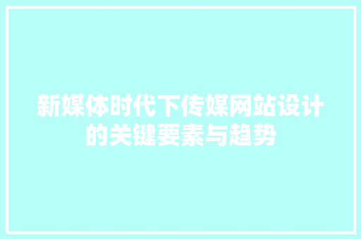 新媒体时代下传媒网站设计的关键要素与趋势 新媒体时代下传媒网站设计的关键要素与趋势 百度SEO