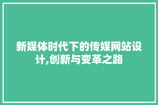 新媒体时代下的传媒网站设计,创新与变革之路 新媒体时代下的传媒网站设计,创新与变革之路 必应SEO