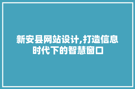 新安县网站设计,打造信息时代下的智慧窗口 新安县网站设计,打造信息时代下的智慧窗口 SEO关键词