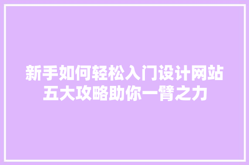 新手如何轻松入门设计网站五大攻略助你一臂之力 新手如何轻松入门设计网站五大攻略助你一臂之力 SEO关键词