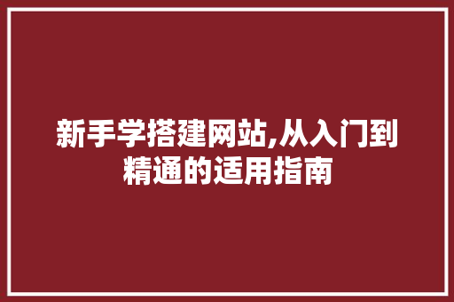 新手学搭建网站,从入门到精通的适用指南 新手学搭建网站,从入门到精通的适用指南 搜狗SEO