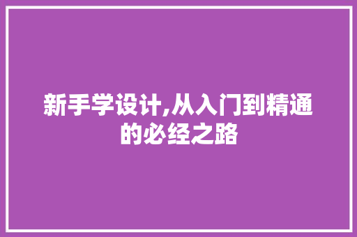 新手学设计,从入门到精通的必经之路 新手学设计,从入门到精通的必经之路 神马SEO