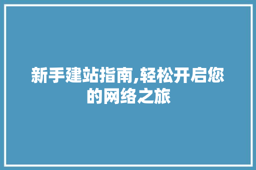 新手建站指南,轻松开启您的网络之旅 新手建站指南,轻松开启您的网络之旅 SEO关键词