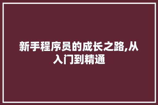 新手程序员的成长之路,从入门到精通 新手程序员的成长之路,从入门到精通 搜狗SEO