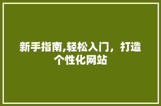 新手指南,轻松入门，打造个性化网站 新手指南,轻松入门，打造个性化网站 必应SEO