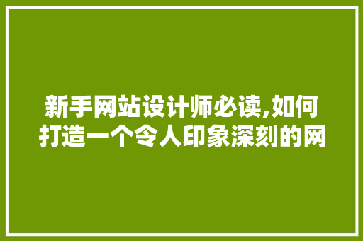 新手网站设计师必读,如何打造一个令人印象深刻的网站 新手网站设计师必读,如何打造一个令人印象深刻的网站 搜狗SEO