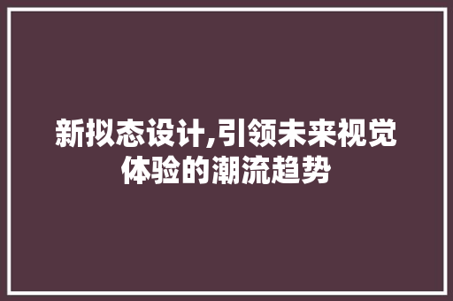 新拟态设计,引领未来视觉体验的潮流趋势 新拟态设计,引领未来视觉体验的潮流趋势 百度SEO