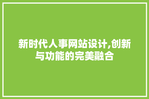 新时代人事网站设计,创新与功能的完美融合 新时代人事网站设计,创新与功能的完美融合 百度SEO