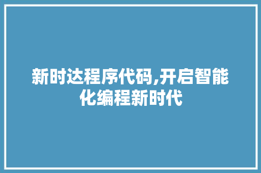 新时达程序代码,开启智能化编程新时代 新时达程序代码,开启智能化编程新时代 SEO关键词