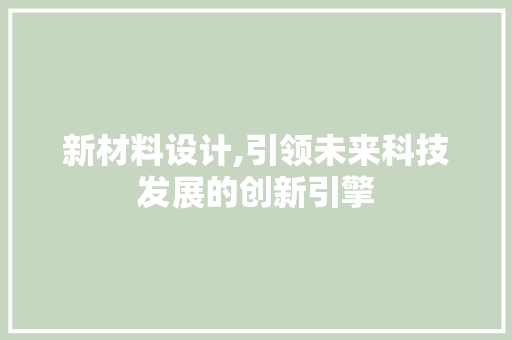 新材料设计,引领未来科技发展的创新引擎 新材料设计,引领未来科技发展的创新引擎 必应SEO