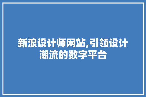 新浪设计师网站,引领设计潮流的数字平台 新浪设计师网站,引领设计潮流的数字平台 搜狗SEO